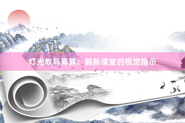 灯光教导筹算：翻新课堂的视觉指示